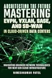 ARCHITECTING THE FUTURE MASTERING EVPN, VXLAN, SASE, AND SD-WAN: IN CLOUD-DRIVEN, DATA CENTERS