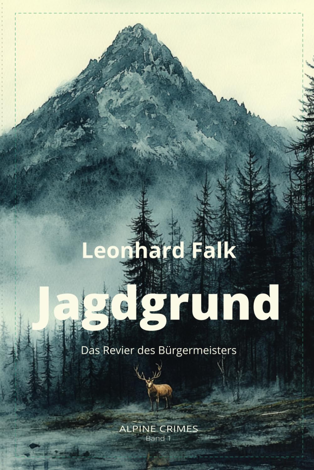 Jagdgrund Alpine Crimes - Das Revier des Bürgermeisters - Leonhard Falk: Wenn Macht den Wald besitzt — und der Wald zu schweigen beginnt. Ein Krimi ... des Waldes. Aus der Reihe Alpine Crimes