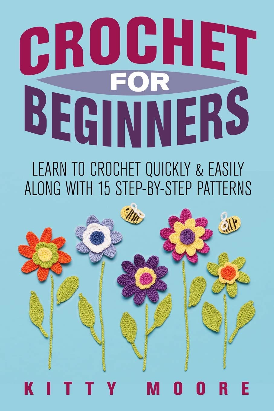 Crochet For Beginners: Learn To Crochet Quickly & Easily Along With 15 Step-By-Step Patterns