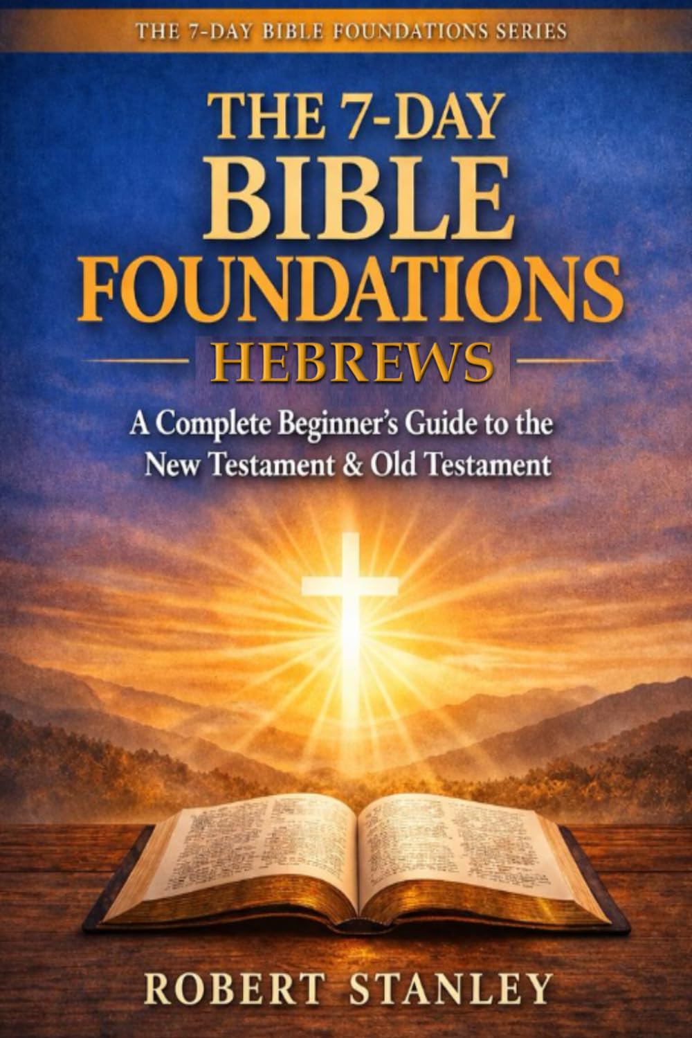 7-Day Bible Foundations - The Book of Hebrews: A Complete Beginner's Guide to the New Testament & Old Testament (The 7-Day Bible Foundations ... Guide to the New Testament & Old Testament)