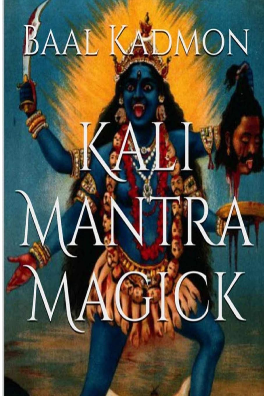 Kali Mantra Magick: Summoning The Dark Powers of Kali Ma: Volume 2 (Mantra Magick Series) Paperback – 3 May 2015