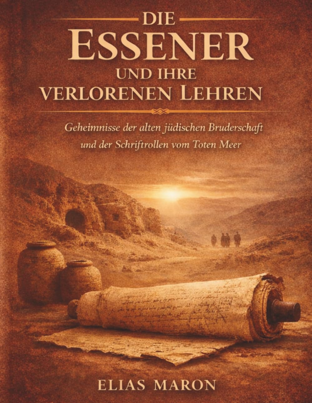 Die Essener und ihre verlorenen Lehren: Geheimnisse der alten jüdischen Bruderschaft und der Schriftrollen vom Toten Meer