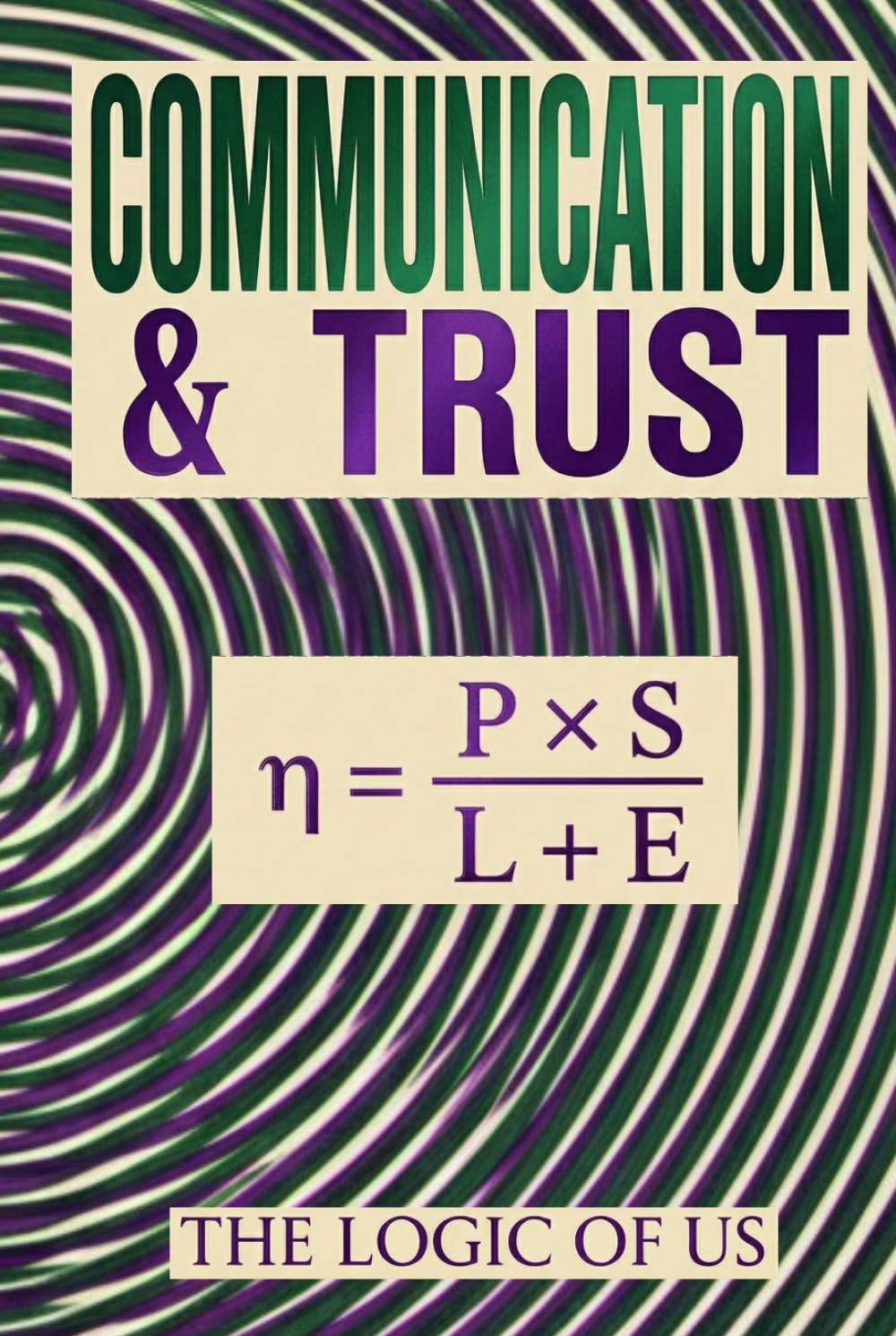 COMMUNICATION & TRUST: Marriage & Relationship Communication: How to End the Escalation Spiral, Stop the Arguments, and Restore Trust Without More "Talking It Out. (THE LOGIC OF US)