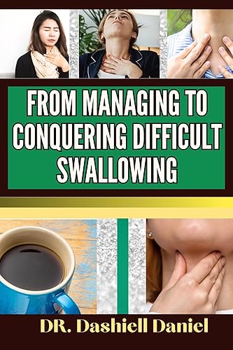 FROM MANAGING TO CONQUERING DIFFICULT SWALLOWING : Expert guide to Understanding the Causes, Recognizing Symptoms, and Embracing Effective Treatments for a Life of Health and Vitality