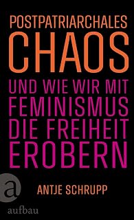 Postpatriarchales Chaos und wie wir mit Feminismus die Freiheit erobern