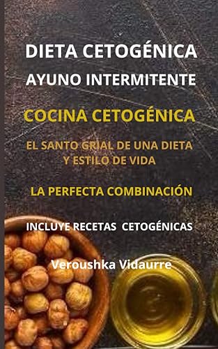 Dieta Cetogénica y Ayuno Intermitente El Santo Grial de una Dieta y Estilo de Vida La Perfecta Combinación Incluye Recetas Cetogénicas (Spanish
