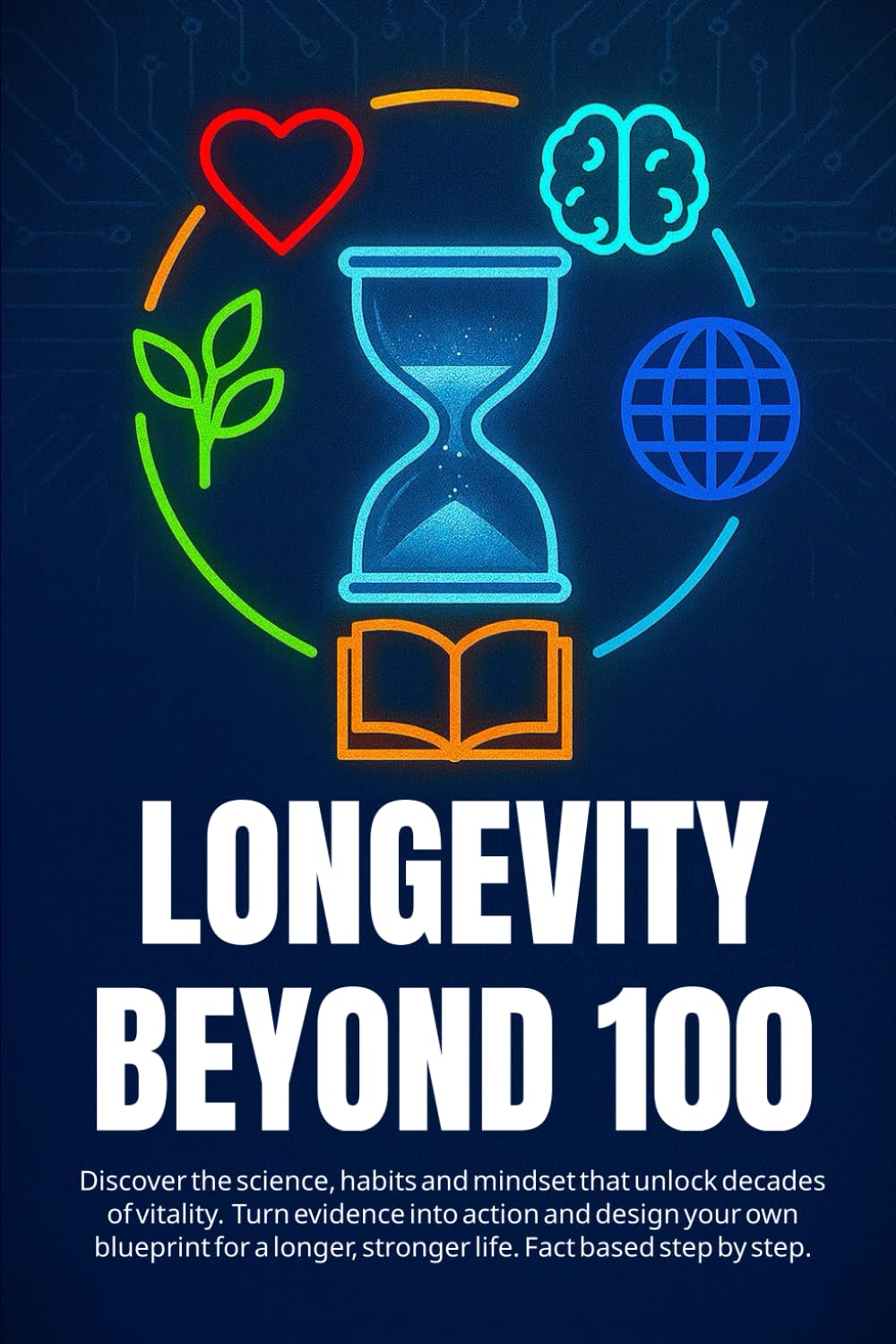 LONGEVITY BEYOND 100: Discover the science, habits and mindset that unlock decades of vitality. Turn evidence into action and design your own ... stronger life. Fact based step by step.