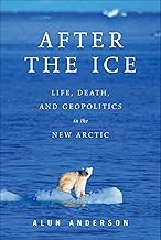 After the Ice: Life, Death, and Geopolitics in the New Arctic