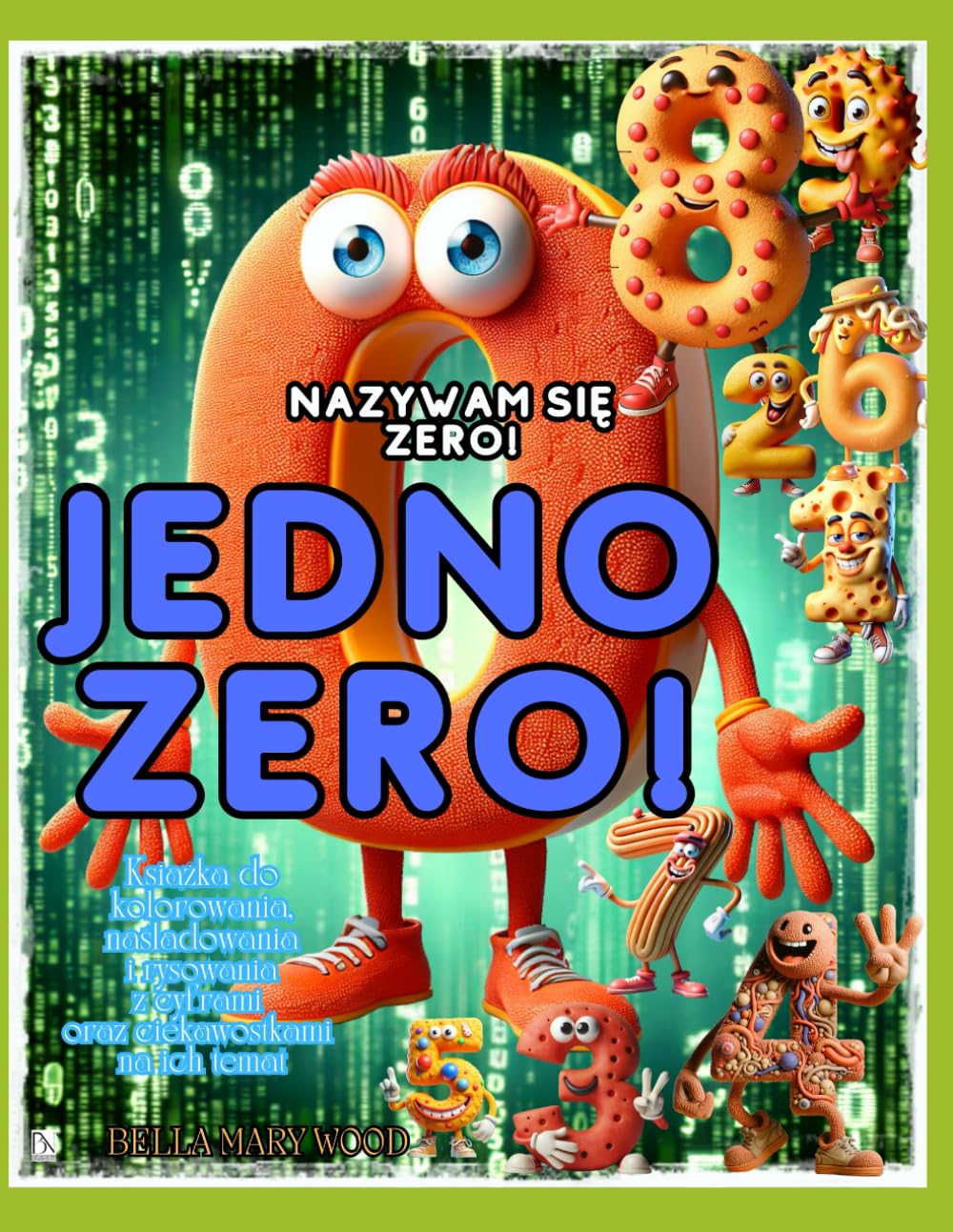Nazywam się ZERO! JEDNO ZERO! Książka do kolorowania, naśladowania i rysowania z cyframi oraz ciekawostkami na ich temat: kolorowanka liczby
