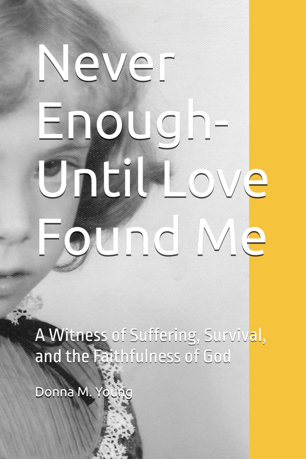 Never Enough-Until Love Found Me: A Witness of Suffering, Survival, and the Faithfulness of God