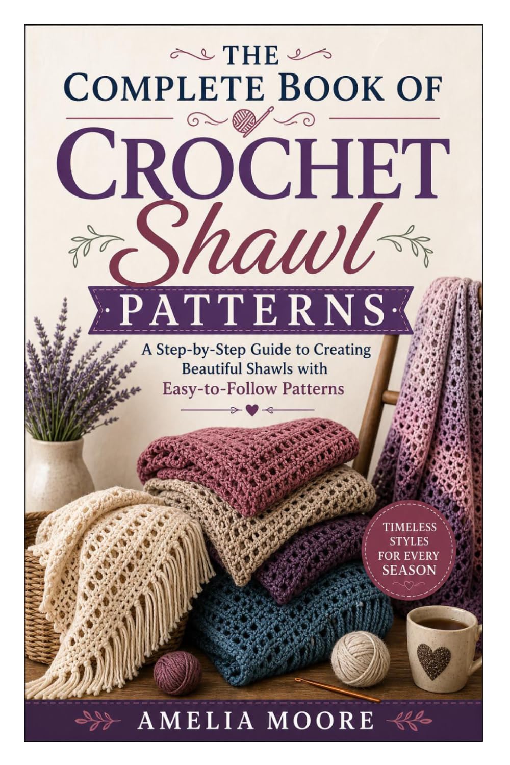 The Complete Book of Crochet Shawl Patterns: A Step-by-Step Guide to Creating Beautiful Shawls with Easy-to-Follow Patterns