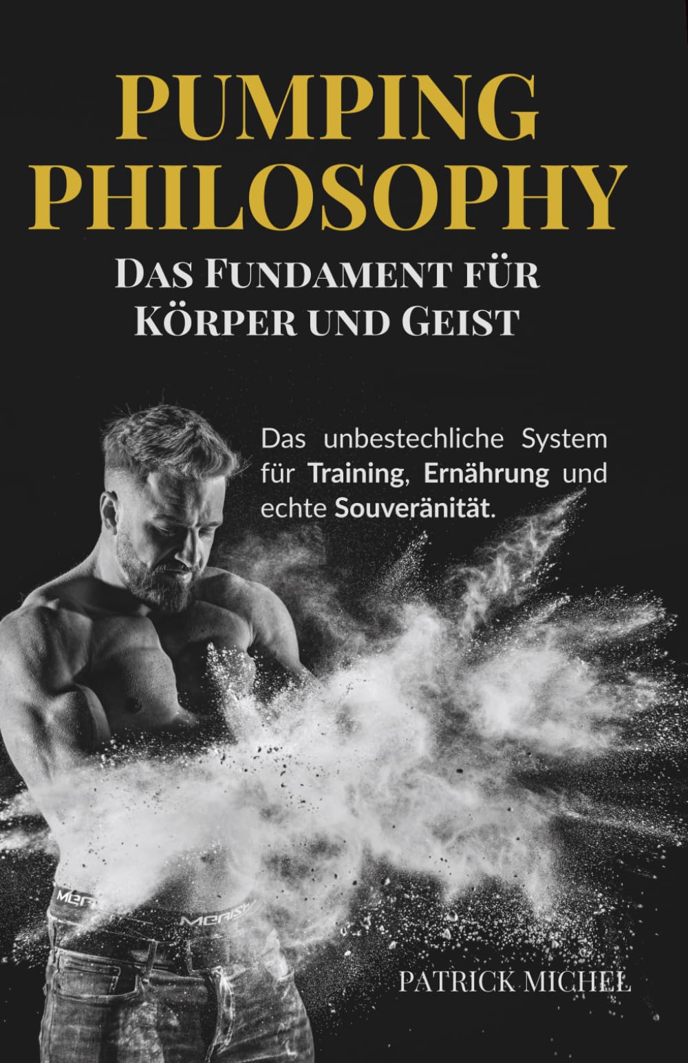 PUMPING PHILOSOPHY: Das Fundament für Körper und Geist.: Das unbestechliche System für Training, Ernährung und echte Souveränität.
