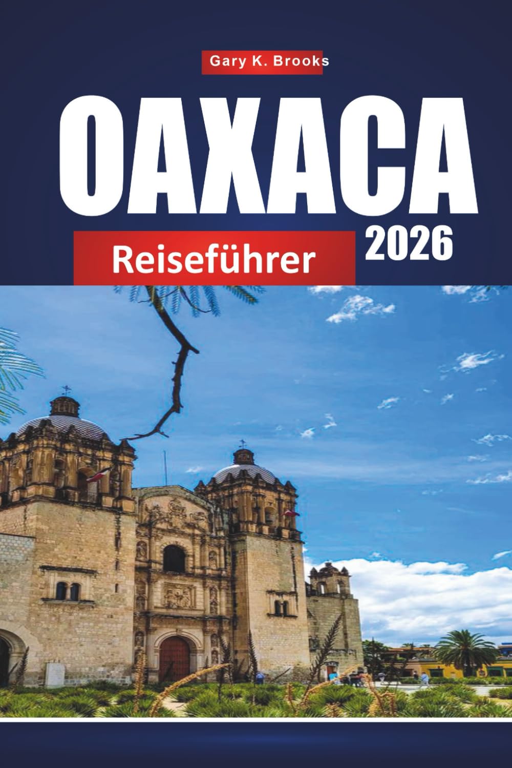 OAXACA REISEFÜHRER 2026: Entdecken Sie Mexiko-Stadt mit Reiseplan, lokalen Tipps, Karten und Sehenswürdigkeiten, die man unbedingt sehen muss