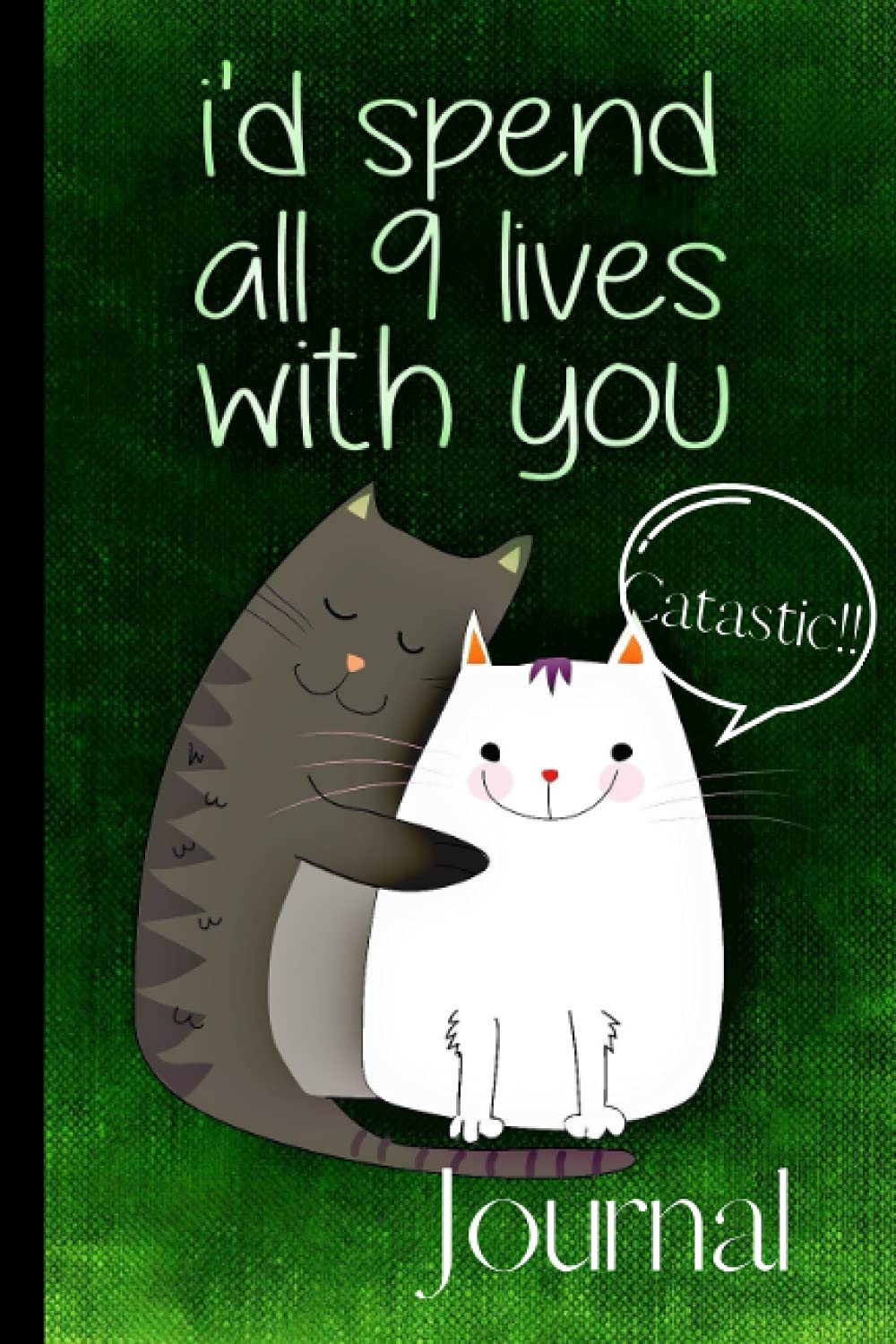 I'd spend all 9 lives with you. Catastic!! Journal: A Journal any cat lover would love