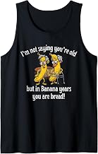 I’m Not Saying You’re Old But in Banana Years You are Bread Tank Top