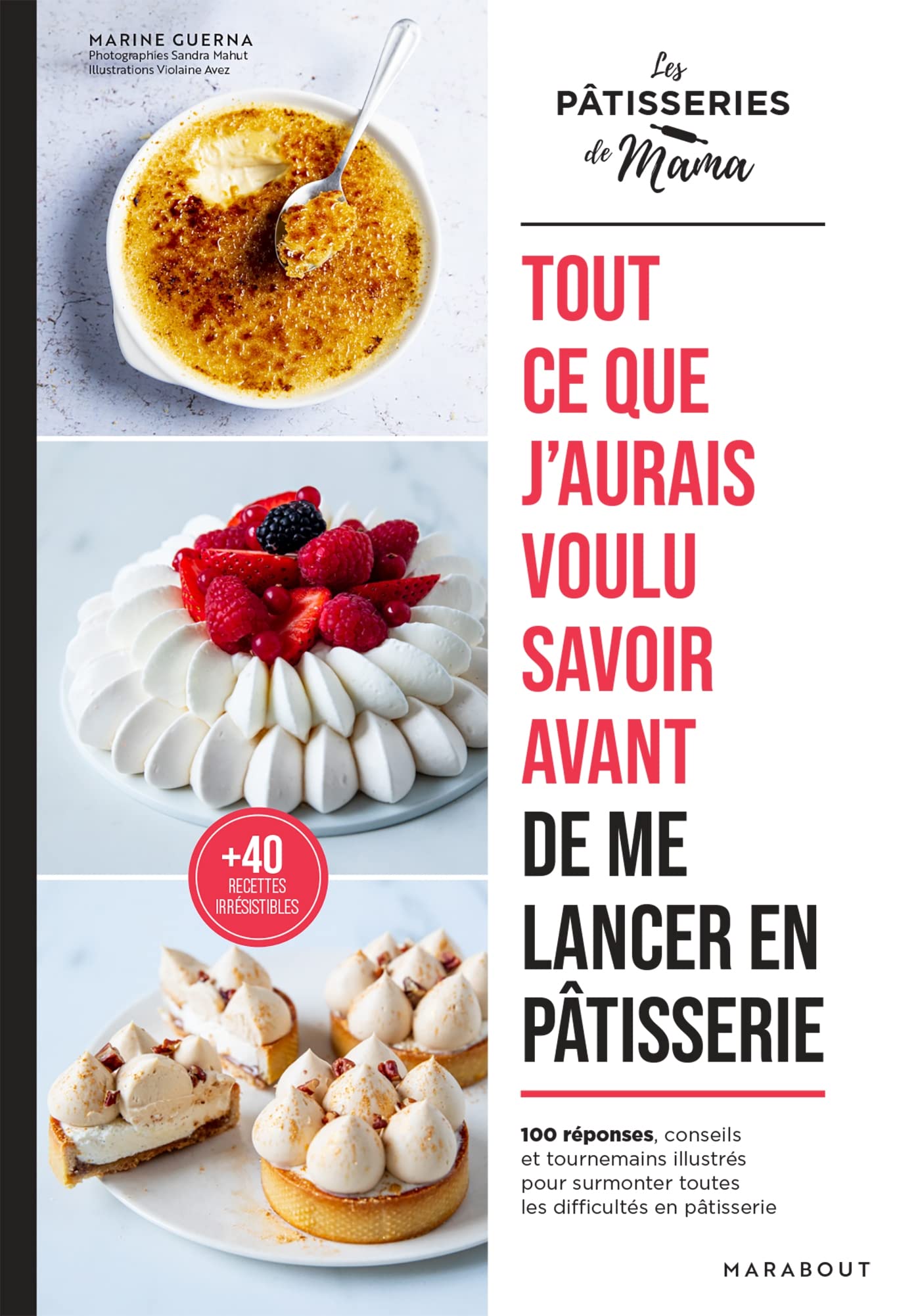 Tout ce que j'aurais voulu savoir avant de me lancer en pâtisserie: 100 astuces, conseils et tournemains illustrés pour surmonter toutes les difficultés en pâtisserie