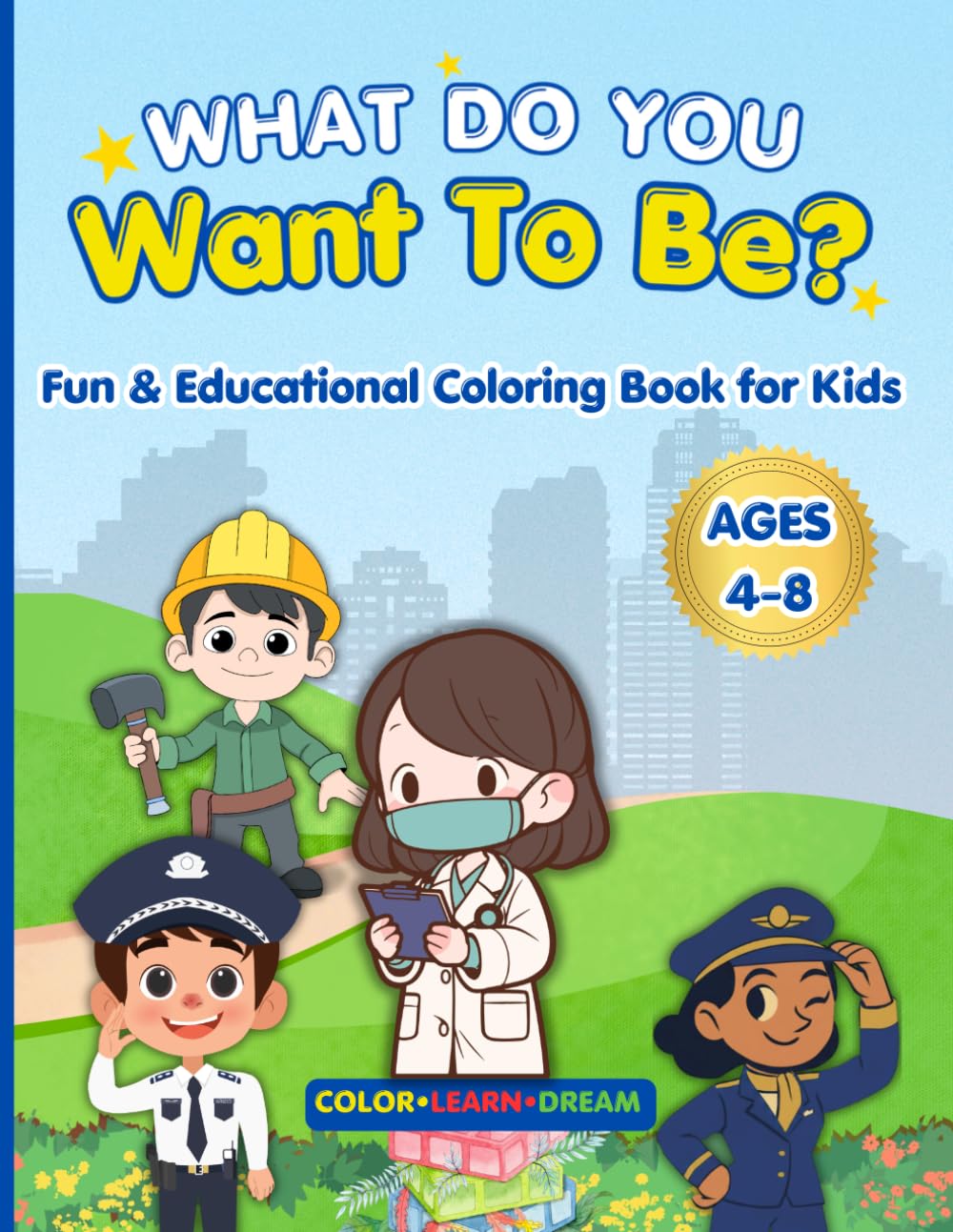 What Do You Want To Be? A Fun Jobs Coloring Book For Kids Ages 4-8: 30 Easy and Cute Career Coloring Pages to Inspire Kids - Doctor, Firefighter, Pilot, Teacher and More!