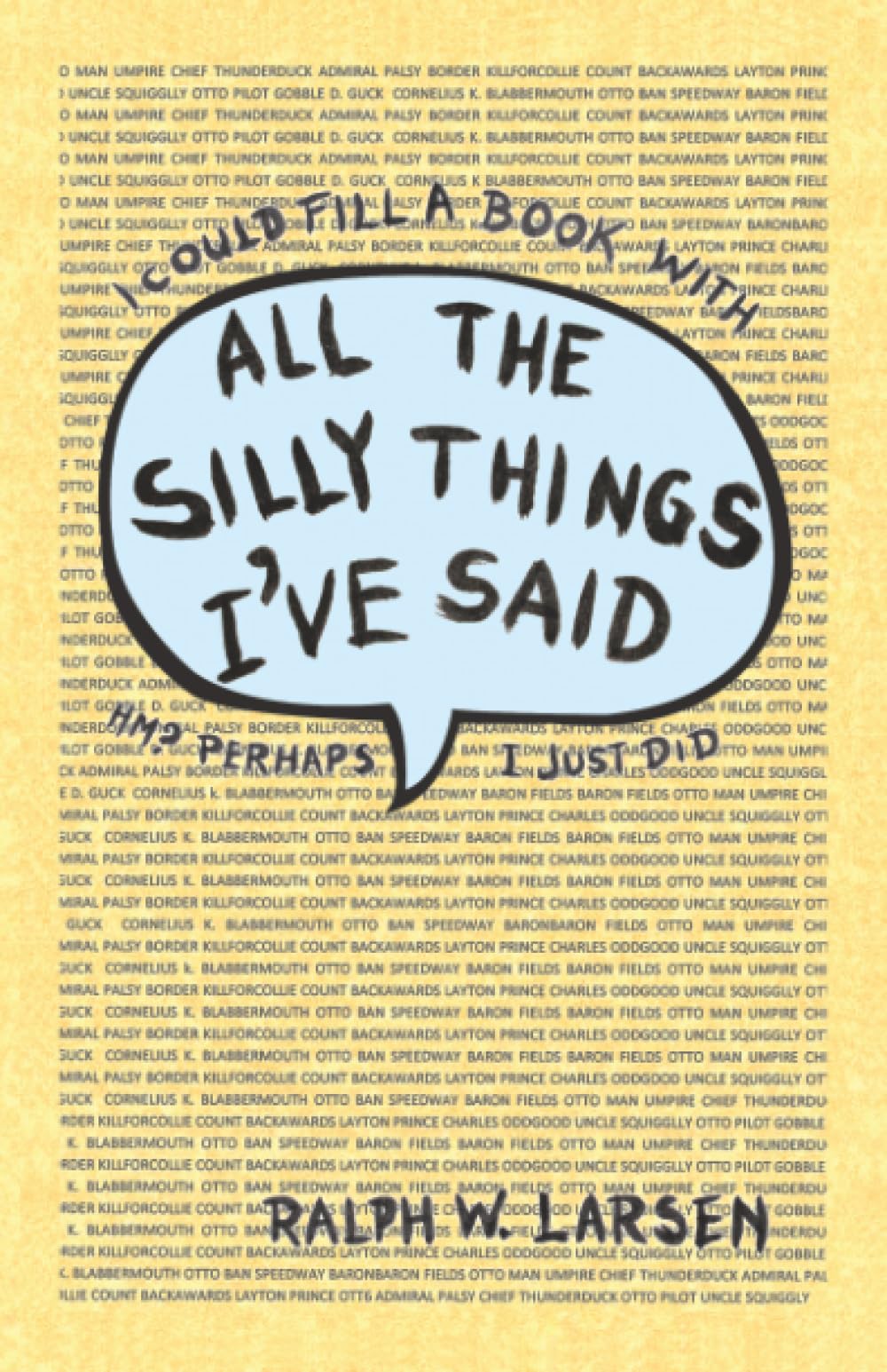 ALL THE SILLY THINGS I’VE SAID