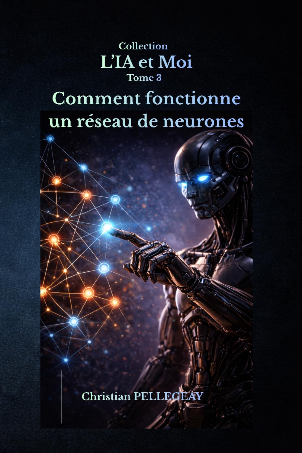 Comment fonctionne un réseau de neurones: Comprendre, maîtriser et survivre à la révolution de l'intelligence artificielle: 3 (L'IA et MOI)