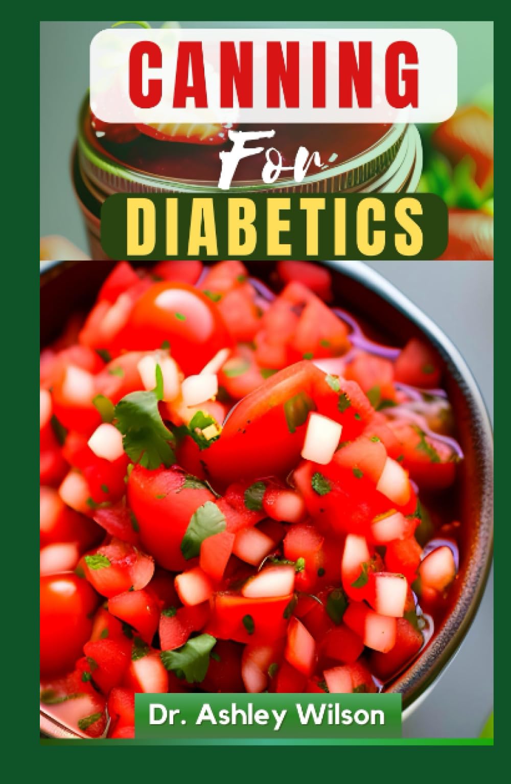 CANNING FOR DIABETICS: The Ultimate Nutritional Canning and Preserving Recipes Guide to Manage and Prevent Diabetes