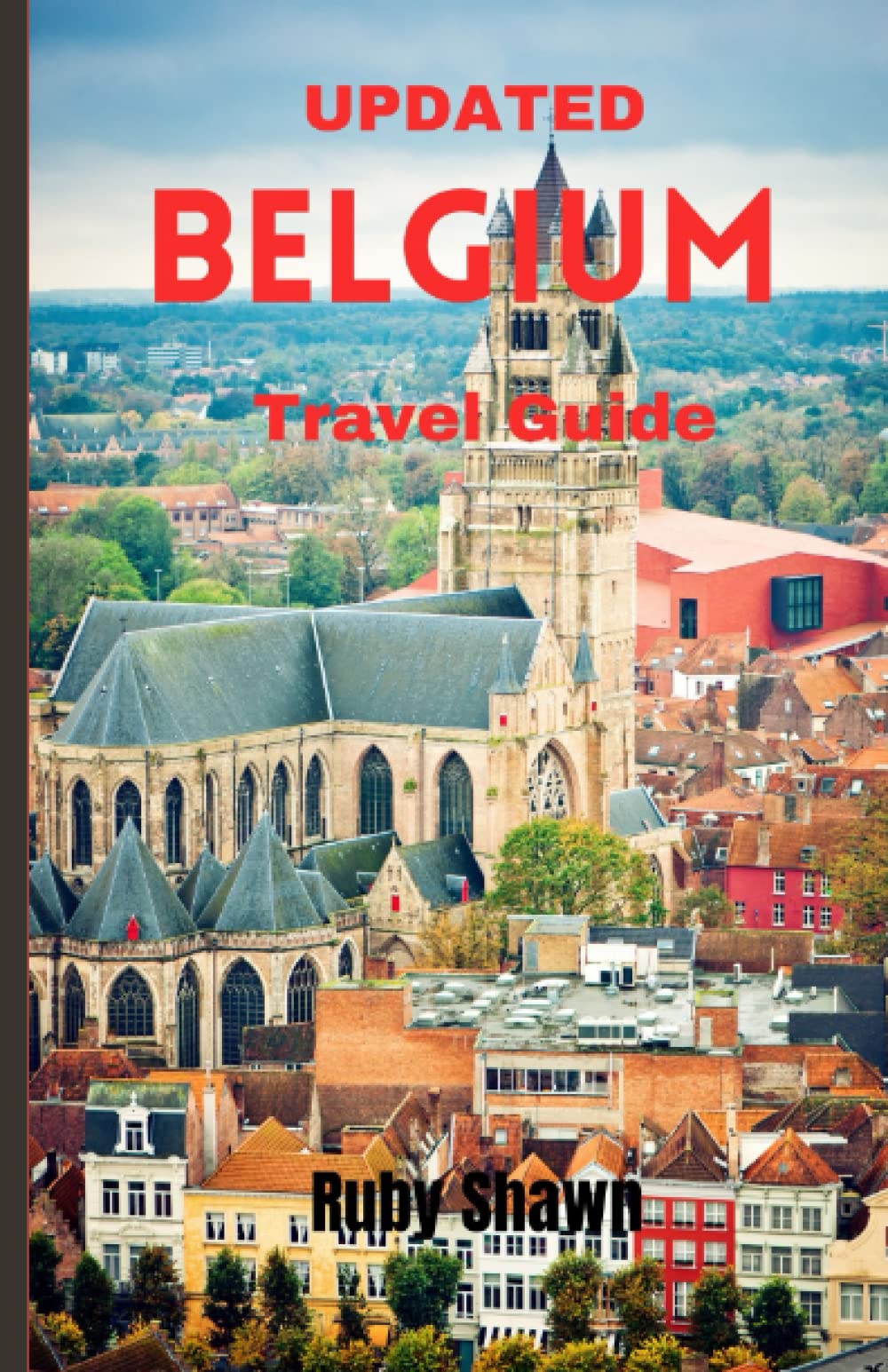 Updated Belgium Travel Guide: A Comprehensive Guide to Explore the Rich History, iconic tourist spots, Natural Wonders, Vibrant Culture, and Stunning Landscapes of Belgium and Travel Tips from Locals