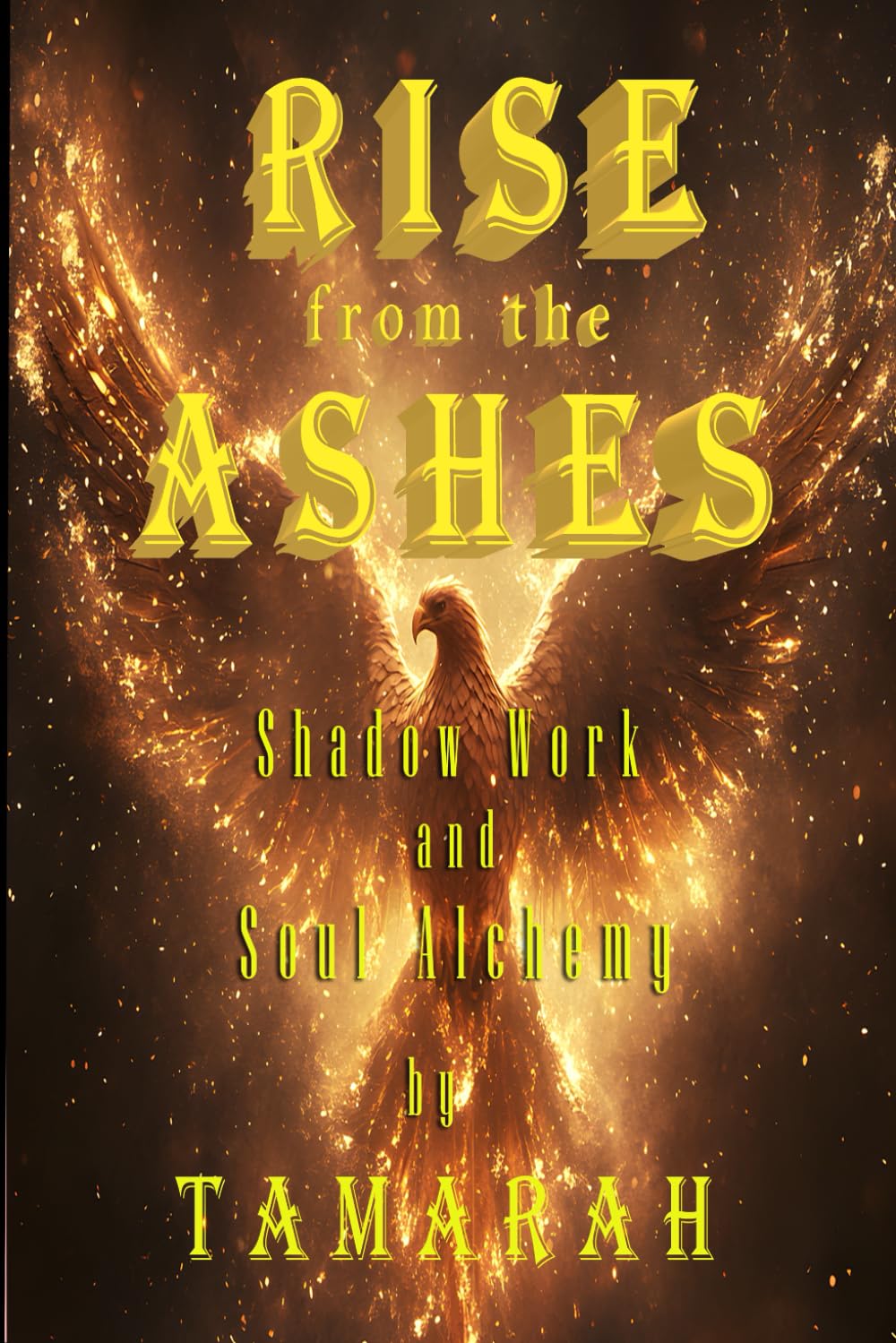 Rise from the Ashes: Shadow Work and Soul Alchemy, A Guide to Wholeness