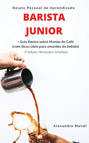 Barista Junior: Relato Pessoal de Aprendizado - Guia Básico sobre Mundo do Café (com dicas úteis para amantes da bebida)