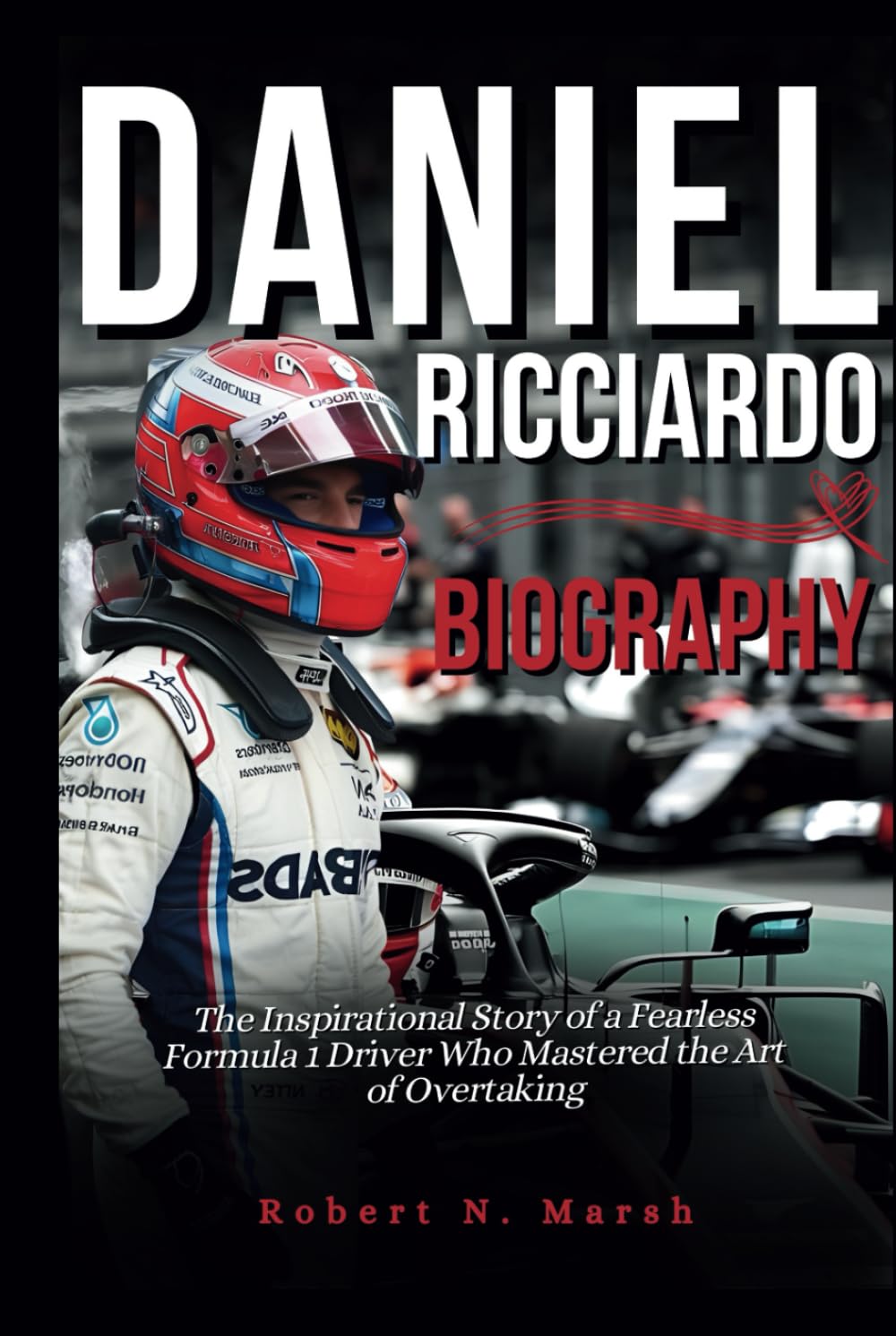 DANIEL RICCIARDO BIOGRAPHY: The Inspirational Story of a Fearless Formula 1 Driver Who Mastered the Art of Overtaking