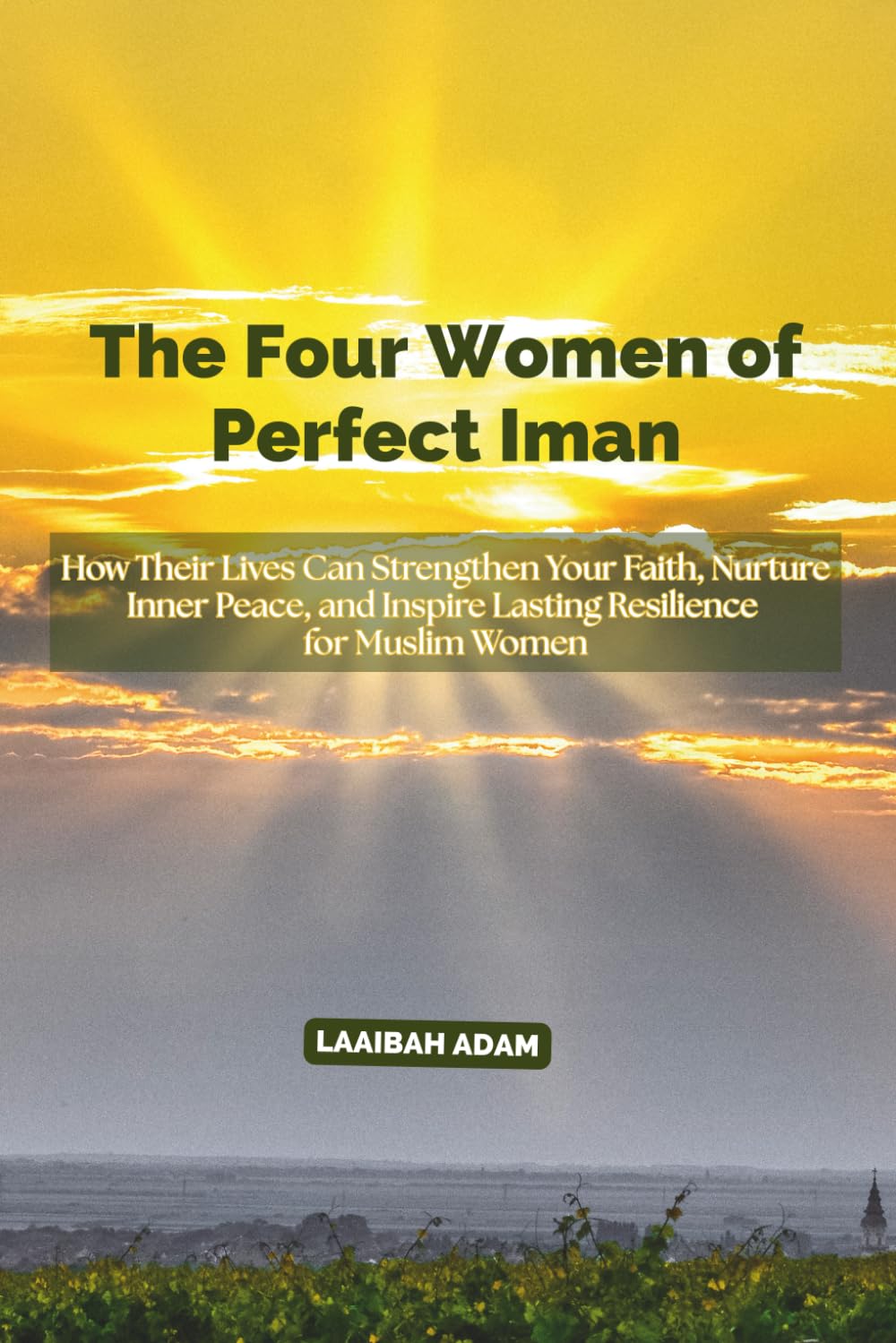 The Four Women of Perfect Iman: How Their Lives Can Strengthen Your Faith, Nurture Inner Peace, and Inspire Lasting Resilience for Muslim Women