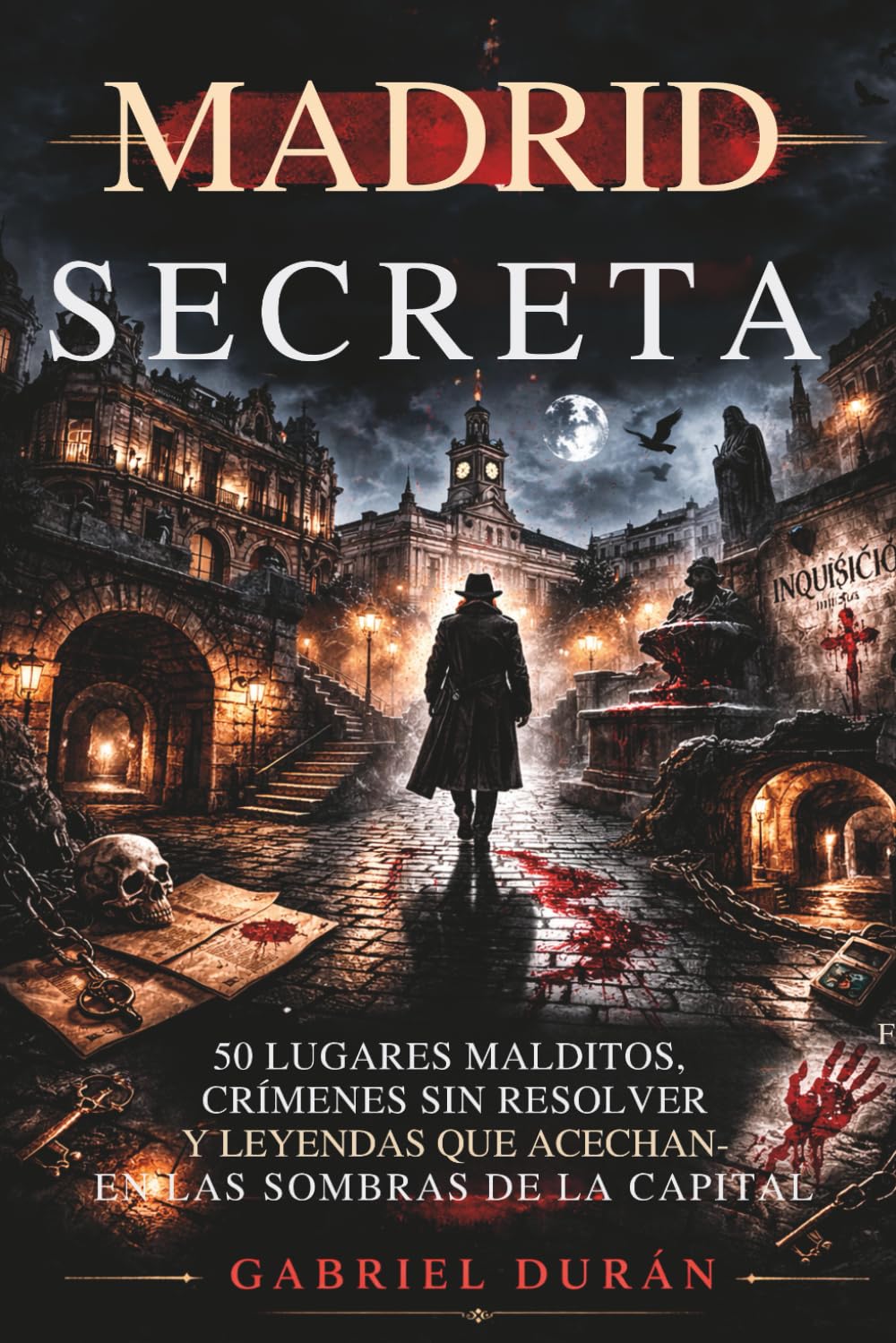 MADRID SECRETA: 50 Lugares Malditos, Crímenes Sin Resolver y Leyendas que Acechan en las Sombras de la Capital
