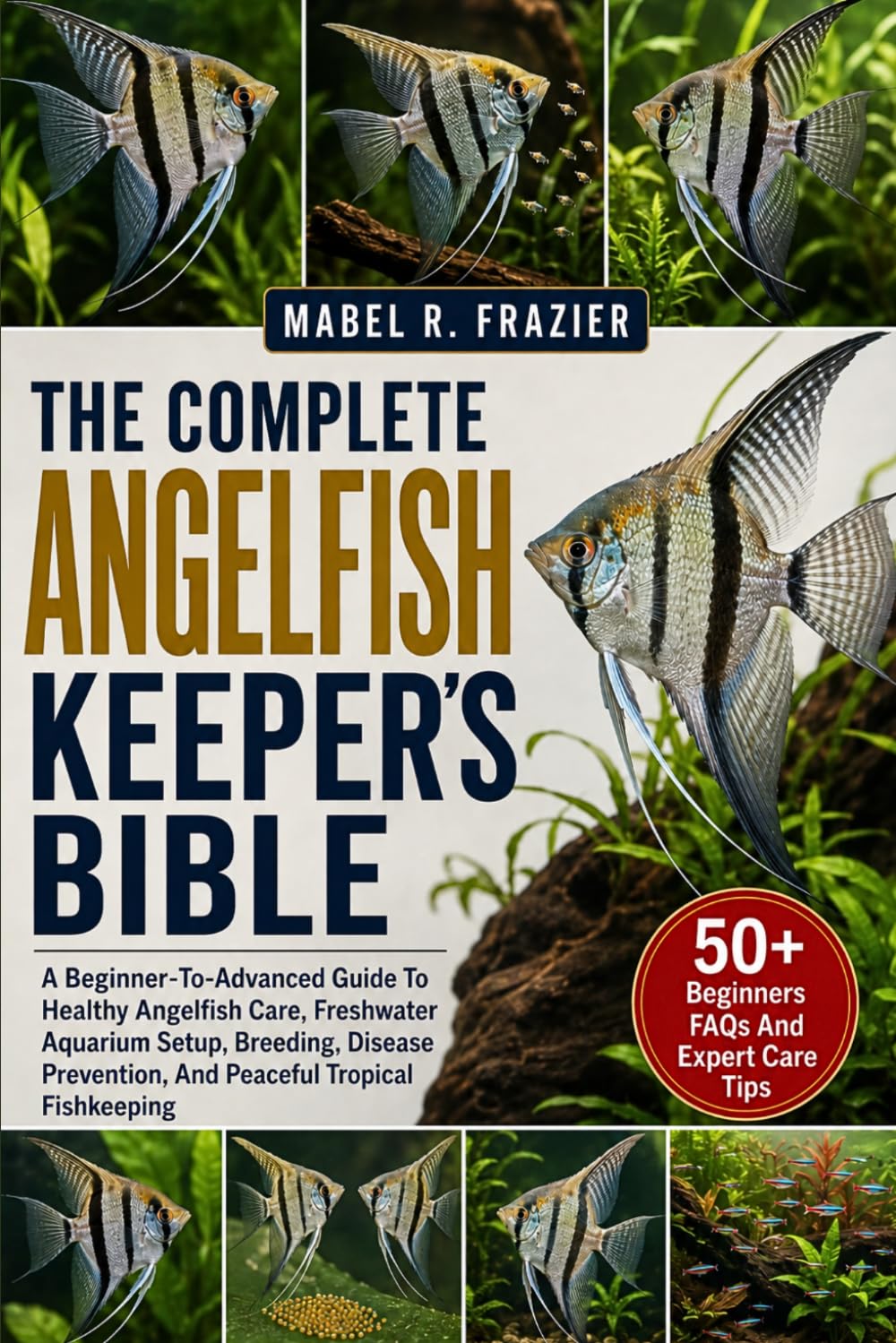 THE COMPLETE ANGELFISH KEEPER'S BIBLE: A Beginner-To-Advanced Guide To Healthy Angelfish Care, Freshwater Aquarium Setup, Breeding, Disease Prevention, And Peaceful Tropical Fishkeeping