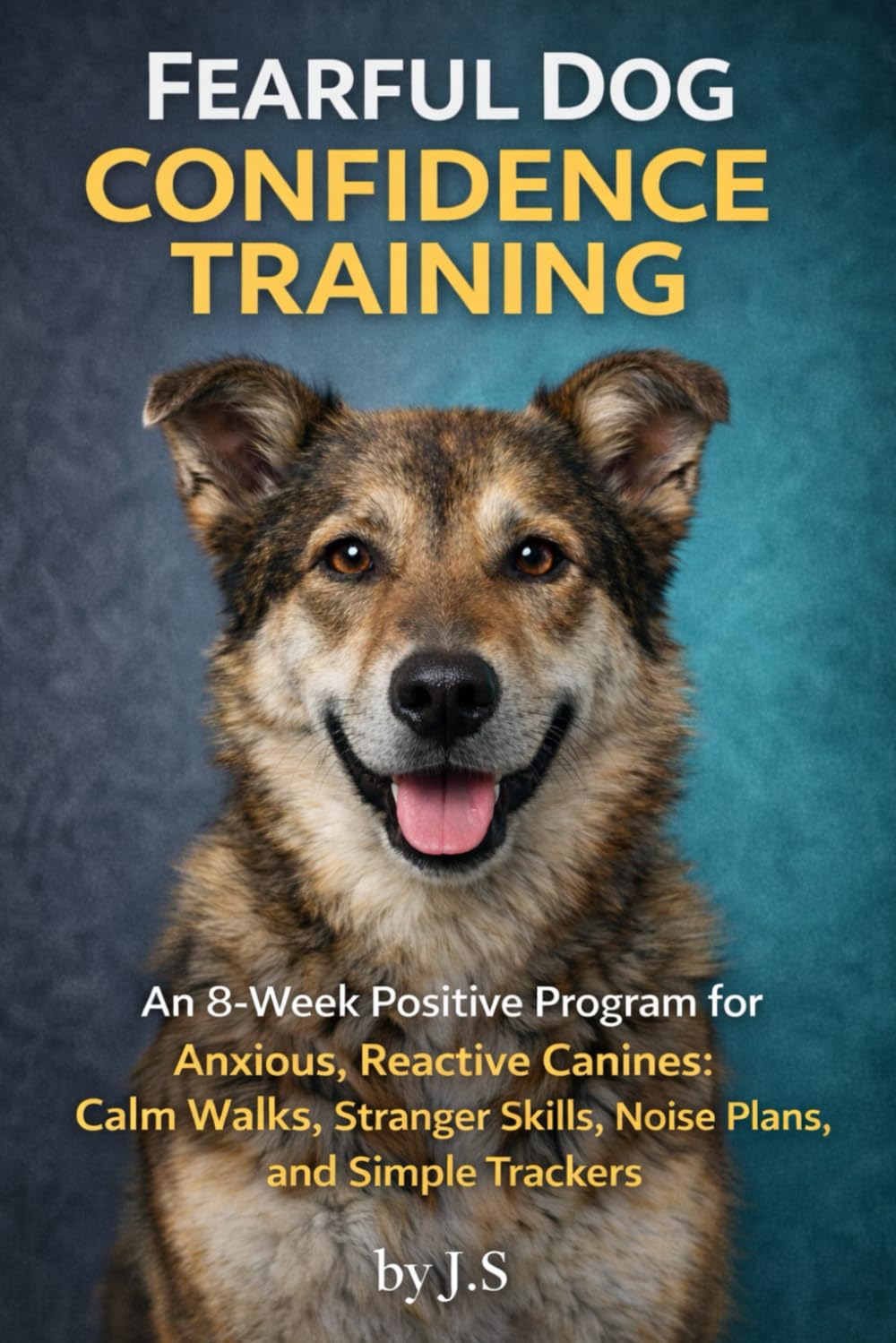 Fearful Dog Confidence Training: An 8-Week Positive Program for Anxious, Reactive Canines: Calm Walks, Stranger Skills, Noise Plans, and Simple Trackers