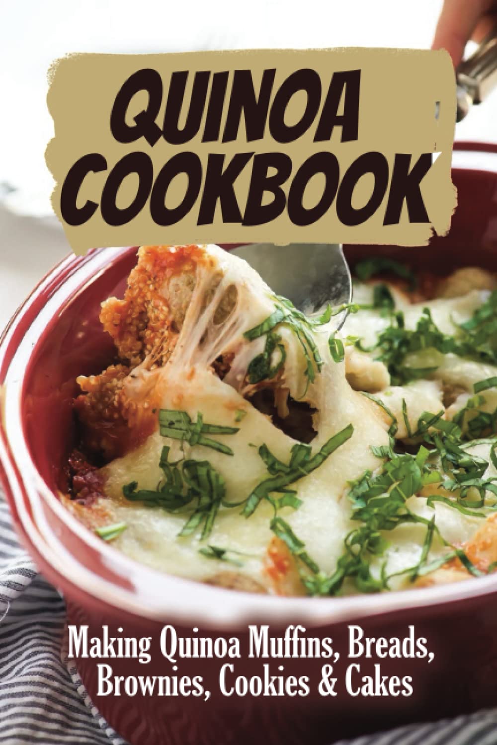 Quinoa Cookbook: Making Quinoa Muffins, Breads, Brownies, Cookies & Cakes