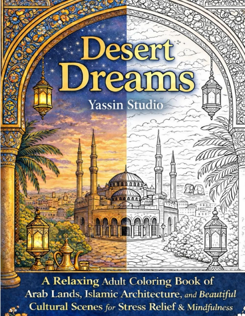 Desert Dreams: Arabian Architecture, Mandalas and Mosaic Scenes Coloring Book: Relaxing Mandalas, Ornamental Patterns, Lanterns, Architecture and ... for Mindfulness, Creativity and Stress Relief
