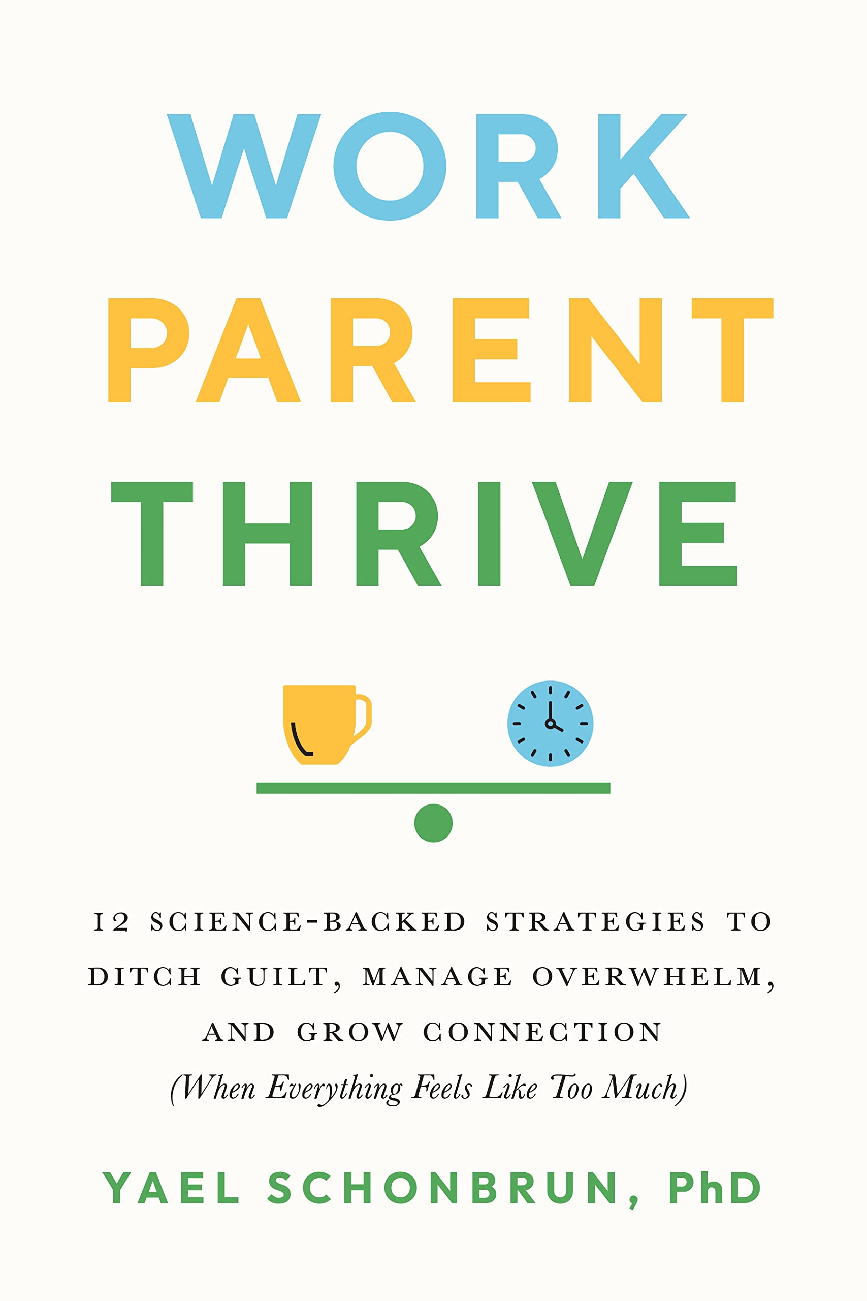 Work, Parent, Thrive: 12 Science-Backed Strategies to Ditch Guilt, Manage Overwhelm, and Grow Connecti on (When Everything Feels Like Too Much)