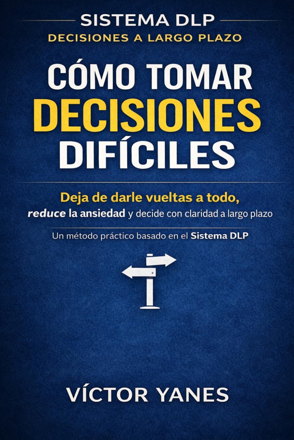 Cómo tomar decisiones difíciles: Deja de darle vueltas a todo, reduce la ansiedad y decide con claridad a largo plazo