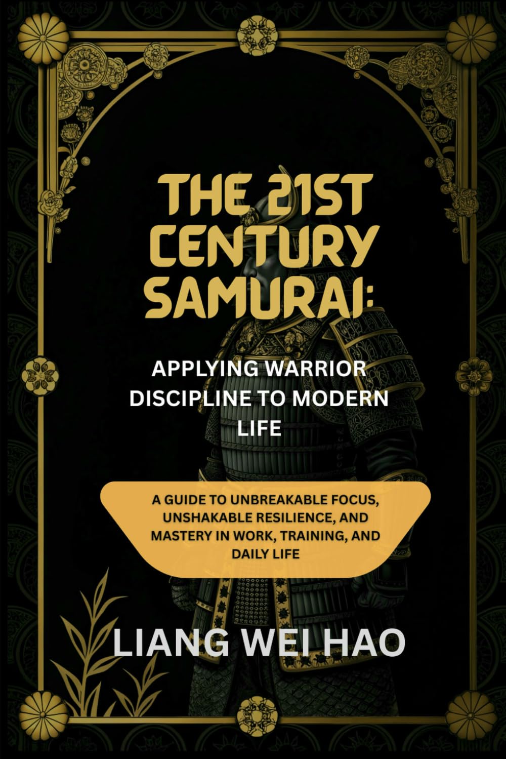 The 21st Century Samurai: Applying Warrior Discipline to Modern Life: A Guide to Unbreakable Focus, Unshakable Resilience, and Mastery in Work, Training, and Daily Life