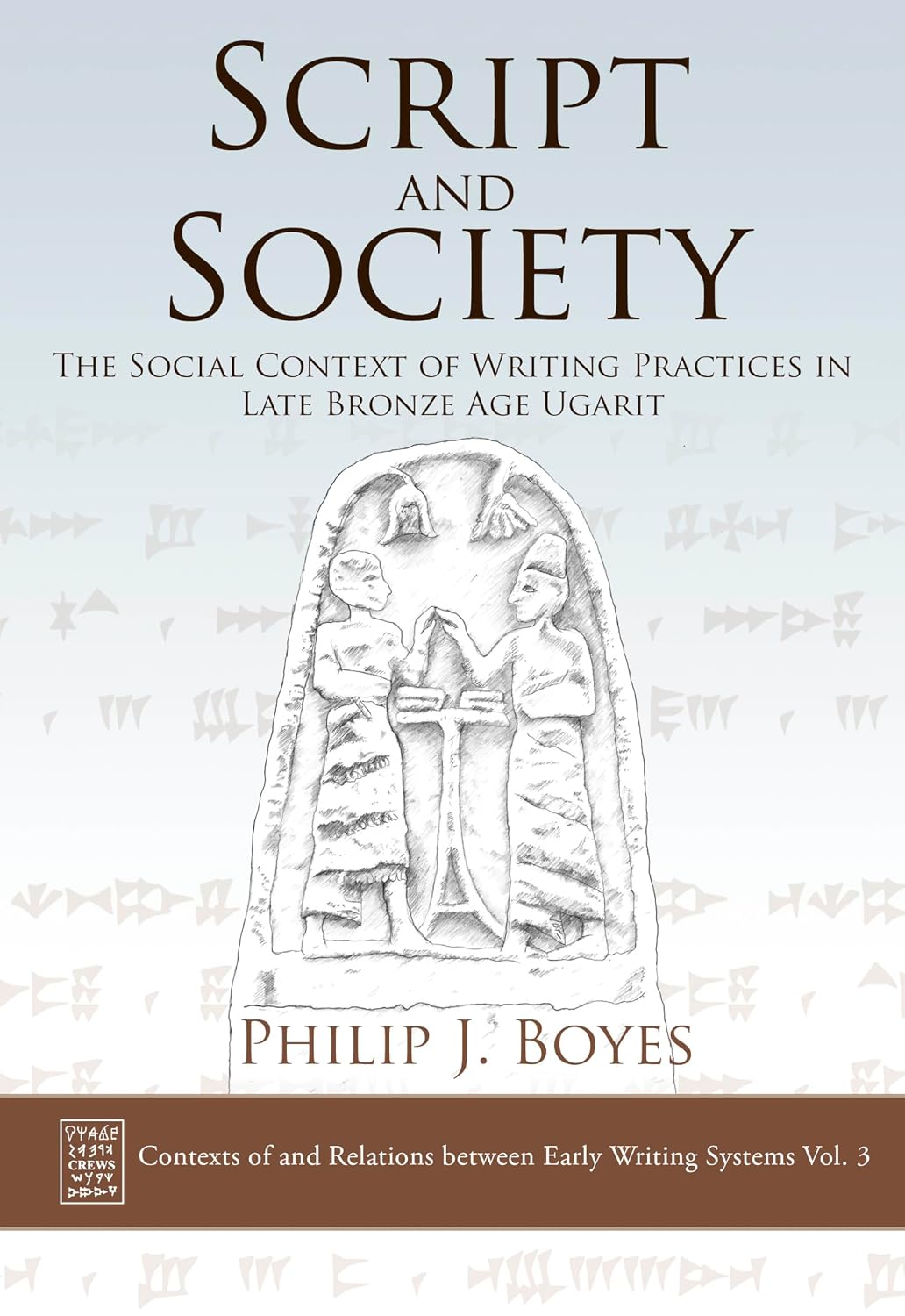 Script and Society: The Social Context of Writing Practices in Late Bronze Age Ugarit (Contexts of and Relations between Early Writing Systems (CREWS))