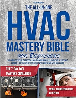 The All-In-One HVAC Mastery Bible for Beginners: The Complete Visual & Practical HVAC Training Manual to Learn Tools, Systems & Repairs—So You Can Enter the Field with Confidence & Fix Real Issues