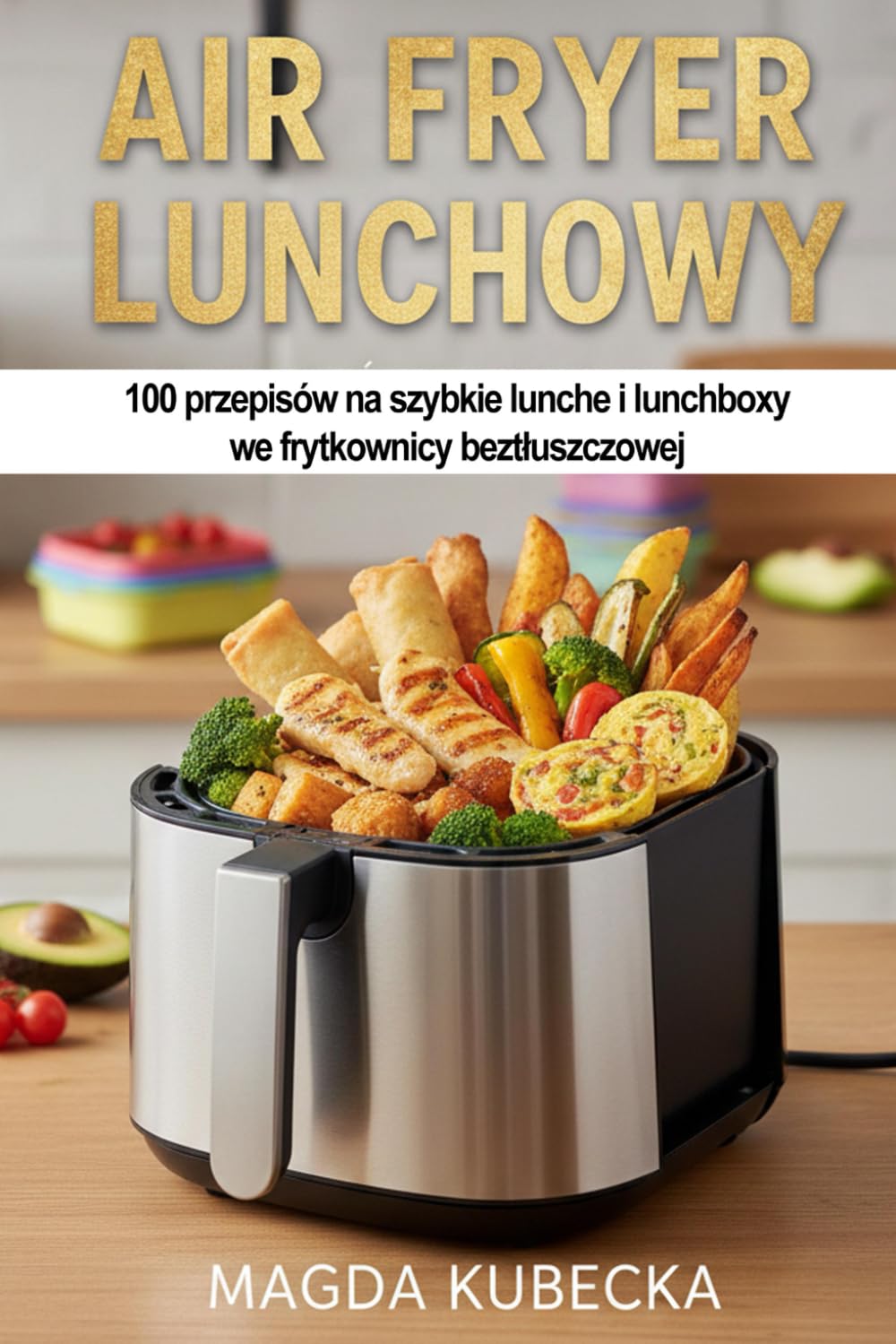 Air Fryer lunchowy: 100 przepisów na szybkie lunche i lunchboxy we frytkownicy beztłuszczowej