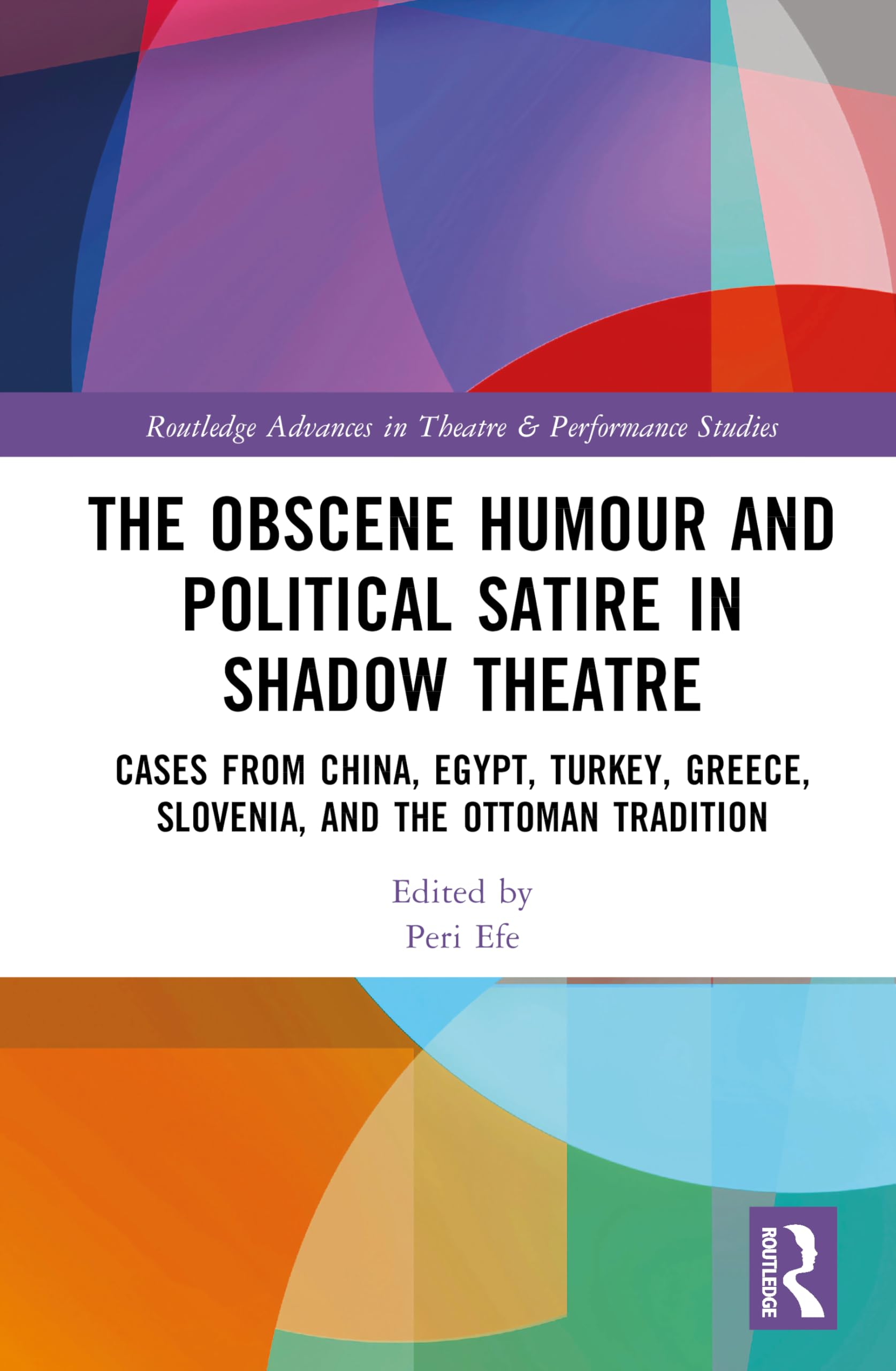 The Obscene Humour and Political Satire in Shadow Theatre: Cases from China, Egypt, Turkey, Greece, Slovenia, and the Ottoman Tradition (Routledge Advances in Theatre & Performance Studies)