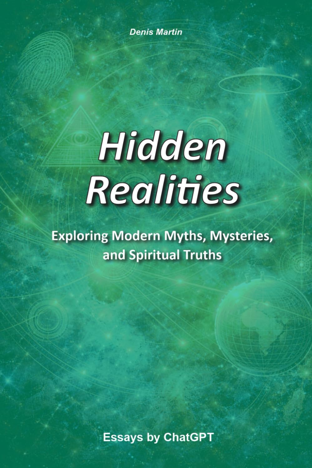 Hidden Realities: Exploring Modern Myths, Mysteries, and Spiritual Truths (Conversations with AI)