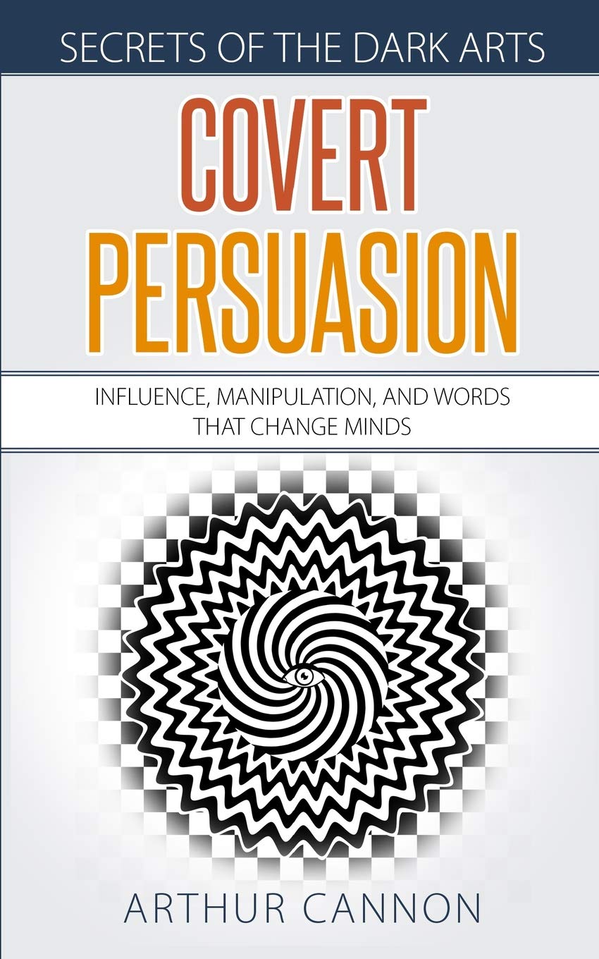 Covert Persuasion: Influence, Manipulation, and Words that Change Minds: 2 (Secrets of The Dark Arts)