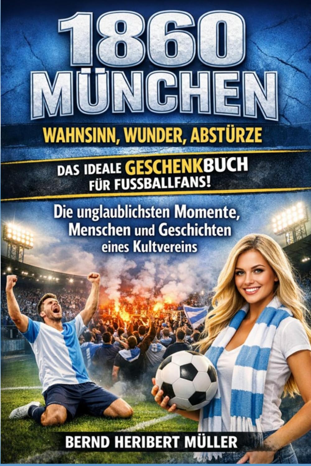 1860 München – Wahnsinn, Wunder, Abstürze: Die unglaublichsten Momente, Menschen und Geschichten eines Kultvereins