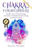 CHAKRAS: Chakras for Beginners - Awaken Your Internal Energy and Learn to Radiate Positive Energy and Start Healing (Chakras, Chakras For Beginners, Awaken Chakras, Third Eye)