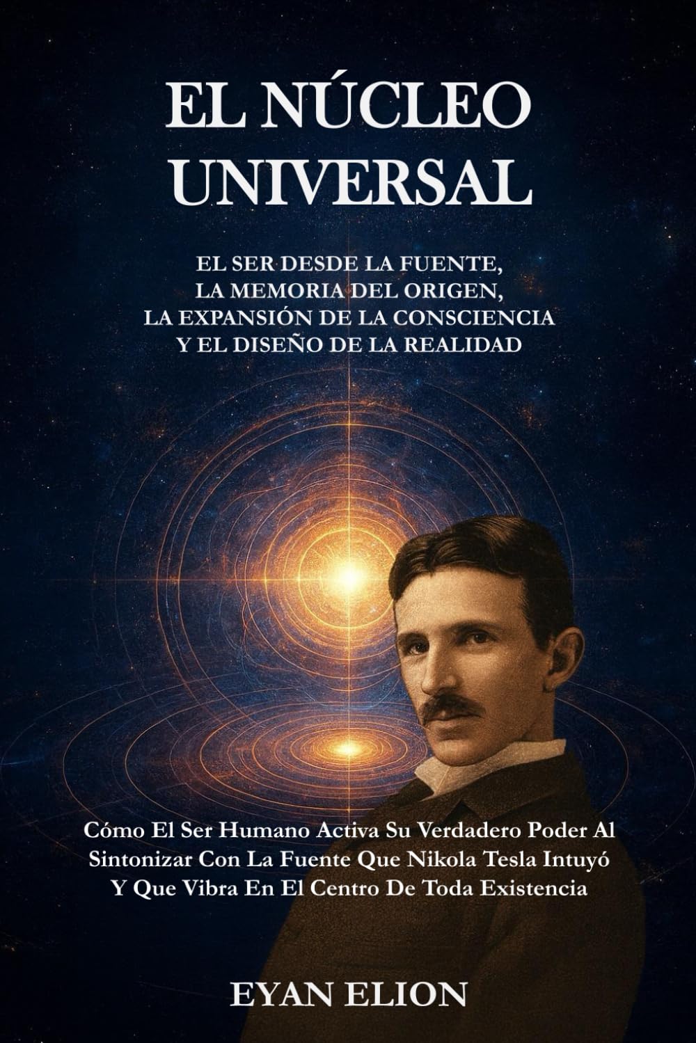 EL NÚCLEO UNIVERSAL: El Ser Desde La Fuente, La Memoria Del Origen, La Expansión De La Consciencia Y El Diseño De La Realidad