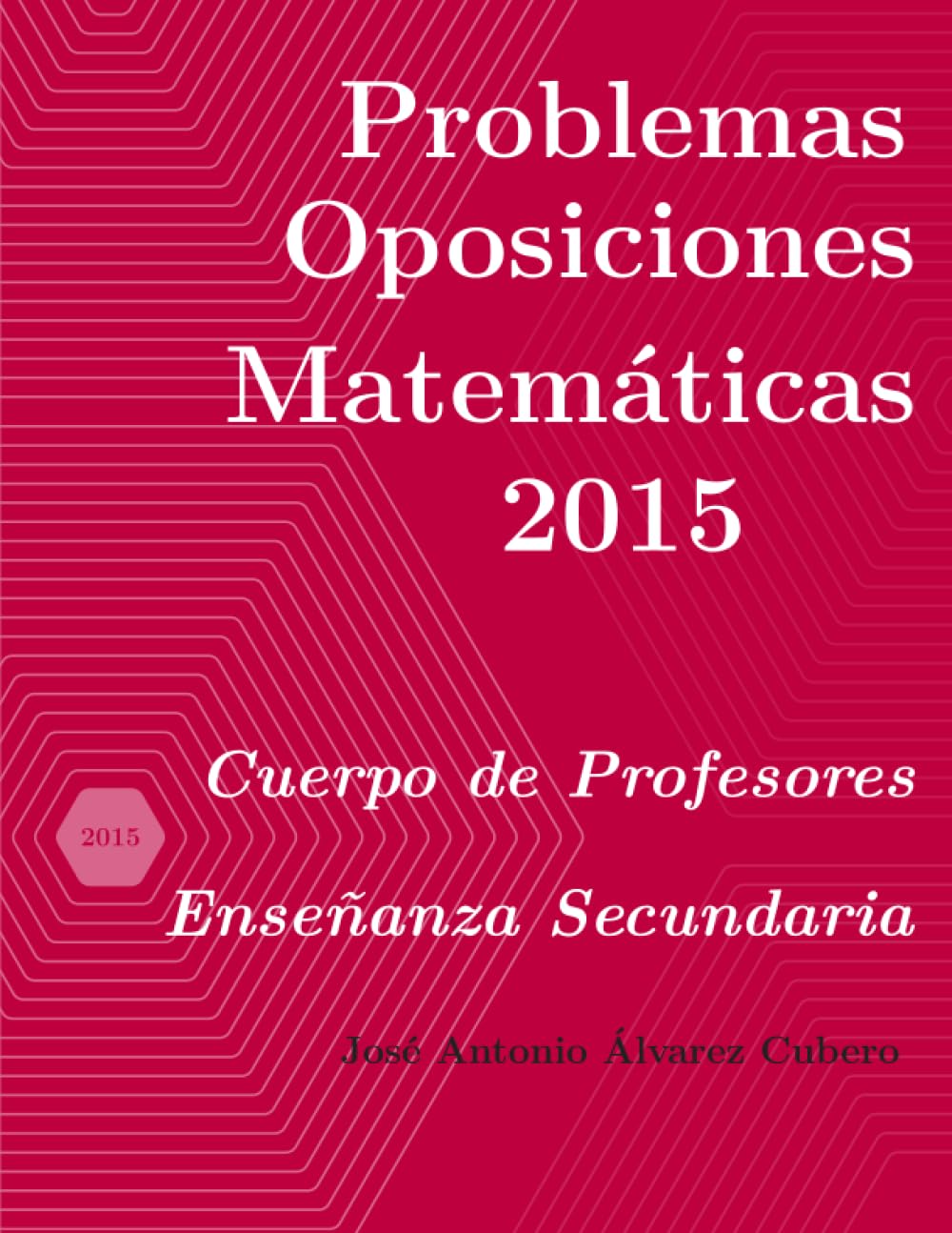 Problemas resueltos de Oposiciones de Matemáticas año 2015: Cuerpo de Profesores de Enseñanza Secundaria (Oposiciones de Matemáticas al Cuerpo de Profesores de Enseñanza Secundaria)