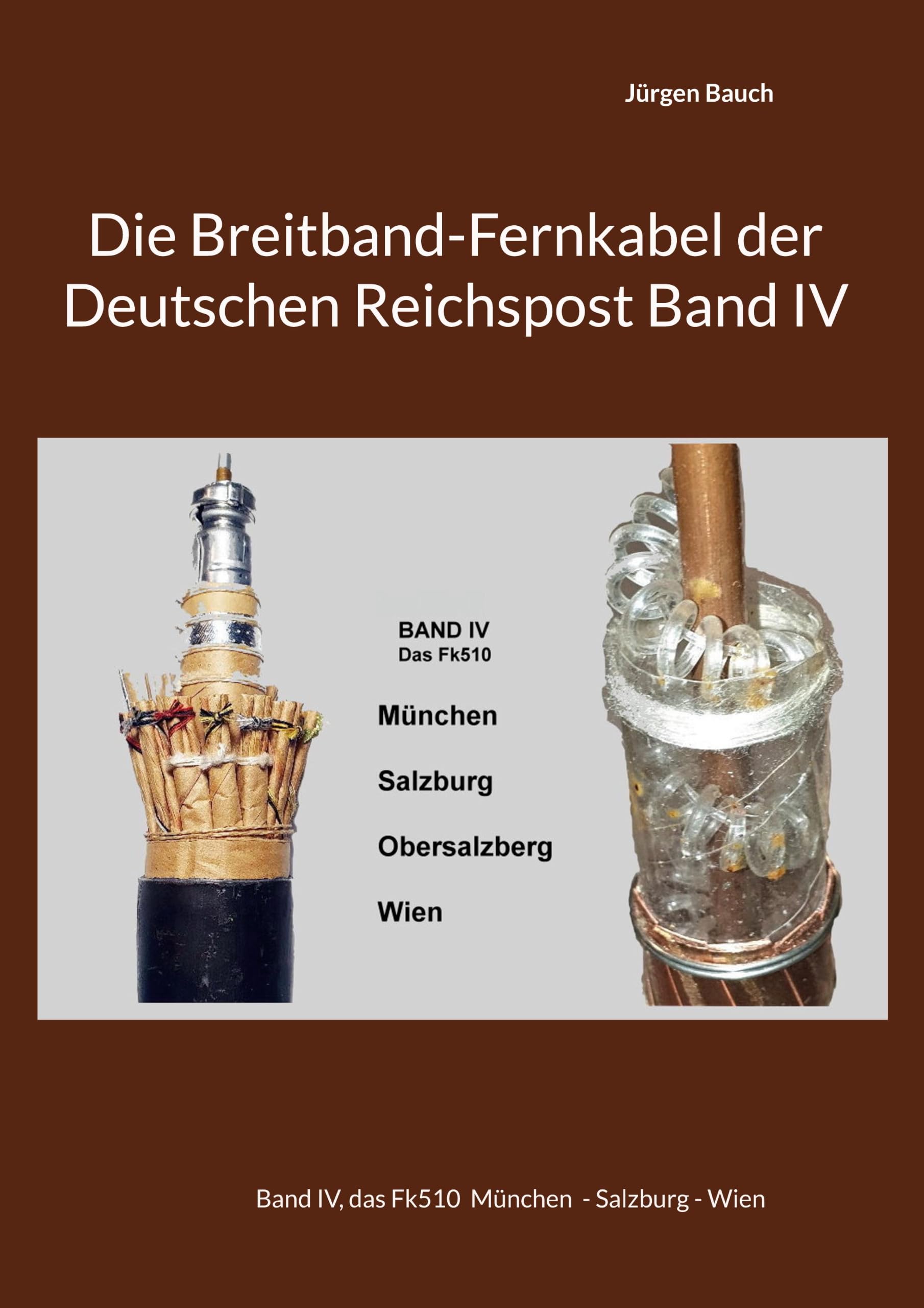 Die Breitband-Fernkabel der Deutschen Reichspost Band IV: Band IV, das Fk510 München - Salzburg - Wien (Die Breitbandkabel des Deutschen Reiches)