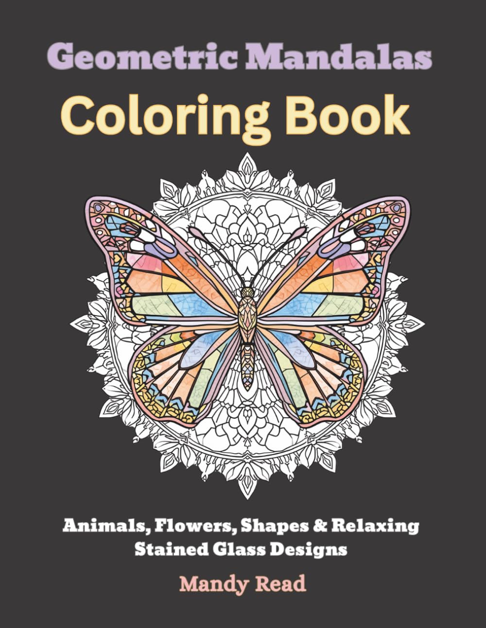Geometric Mandalas Coloring Book: Animals, Flowers, Shapes & Relaxing Stained Glass Designs