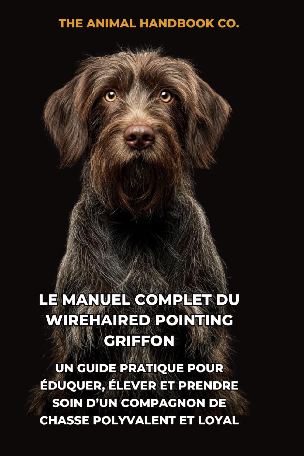 Le Manuel Complet du Wirehaired Pointing Griffon: Un Guide Pratique pour Éduquer, Élever et Prendre Soin d’un Compagnon de Chasse Polyvalent et Loyal